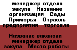 менеджер отдела закупа › Название организации ­ Сады Приморья › Отрасль предприятия ­ торговля › Название вакансии ­ менеджер отдела закупа › Место работы ­ Угольная › Возраст от ­ 22 - Приморский край, Владивосток г. Работа » Вакансии   